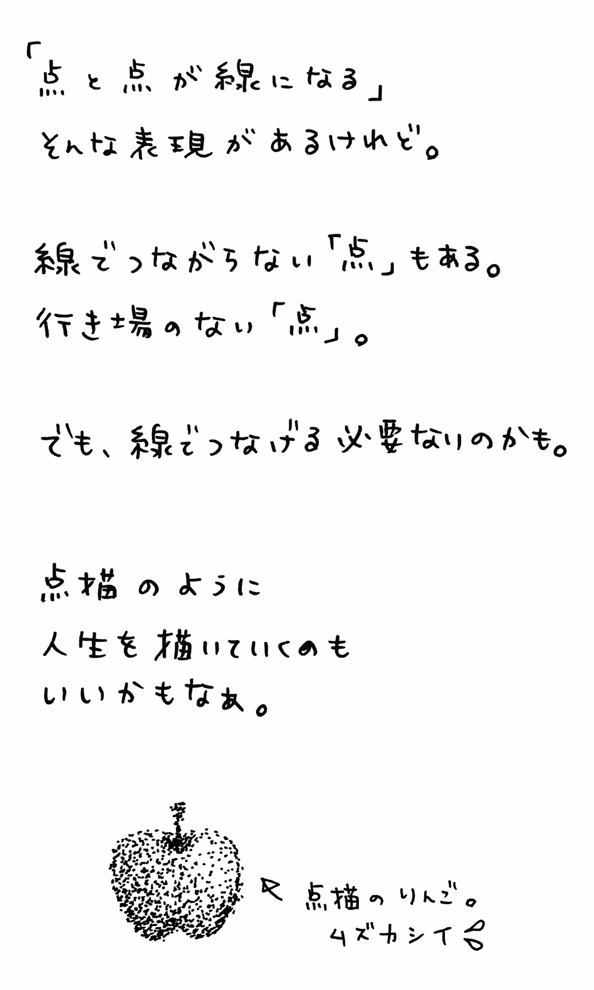 「点と点が線になる」そんな表現があるけれど。 線で繋がらない「点」もある。行き場のない「点」。でも、線でつなげる必要ないのかも。 点描のように人生を描いていくのもいいかもなぁ。